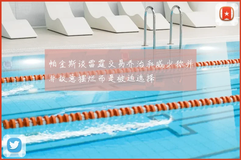 帕金斯谈雷霆交易乔治和威少称并非故意摆烂而是被迫选择