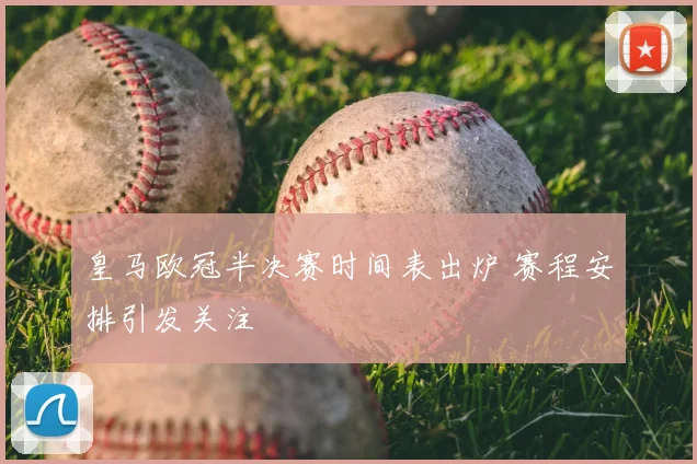皇马欧冠半决赛时间表出炉 赛程安排引发关注