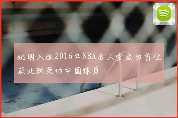 姚明入选2016年NBA名人堂成为首位获此殊荣的中国球员