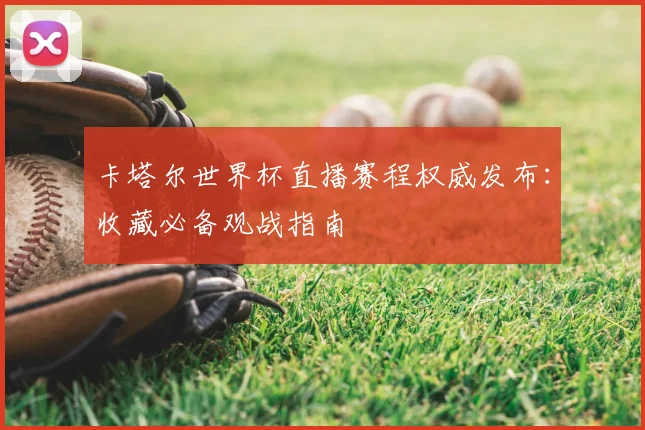 卡塔尔世界杯直播赛程权威发布：收藏必备观战指南