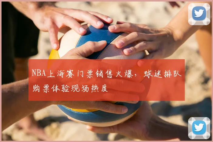 NBA上海赛门票销售火爆，球迷排队购票体验现场热度