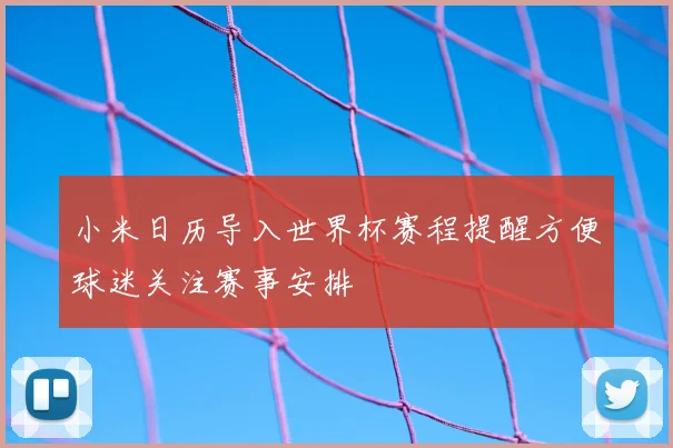 小米日历导入世界杯赛程提醒方便球迷关注赛事安排