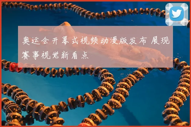 奥运会开幕式视频动漫版发布 展现赛事视觉新看点