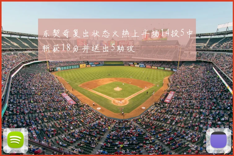 东契奇复出状态火热上半场14投5中斩获18分并送出5助攻