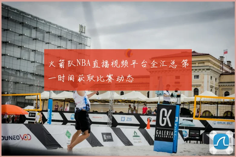 火箭队NBA直播视频平台全汇总 第一时间获取比赛动态