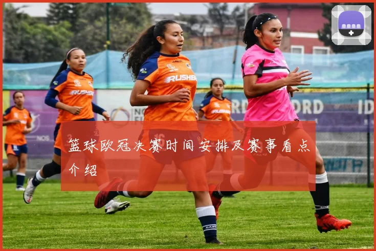 篮球欧冠决赛时间安排及赛事看点介绍