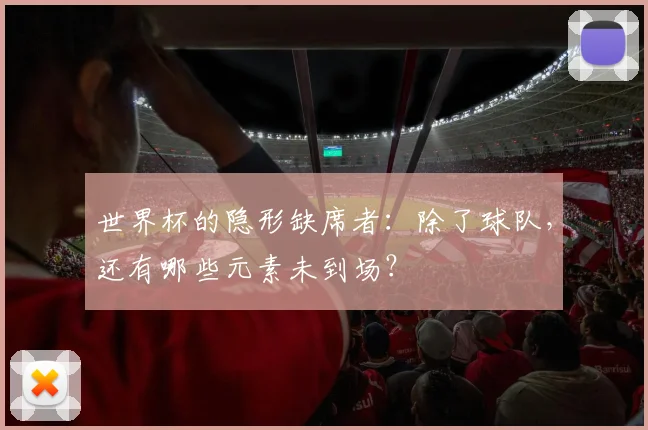 世界杯的隐形缺席者：除了球队，还有哪些元素未到场？