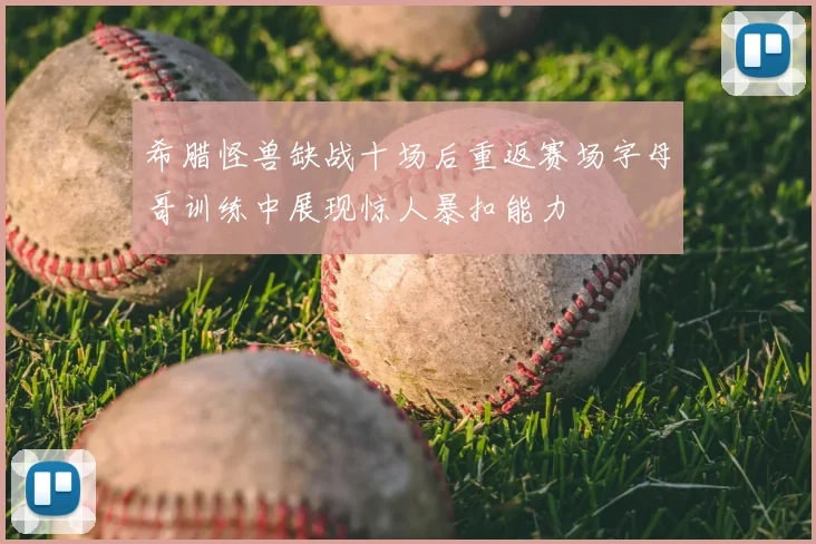 希腊怪兽缺战十场后重返赛场字母哥训练中展现惊人暴扣能力