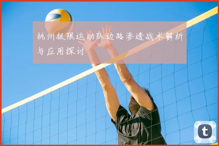 杭州极限运动队边路渗透战术解析与应用探讨