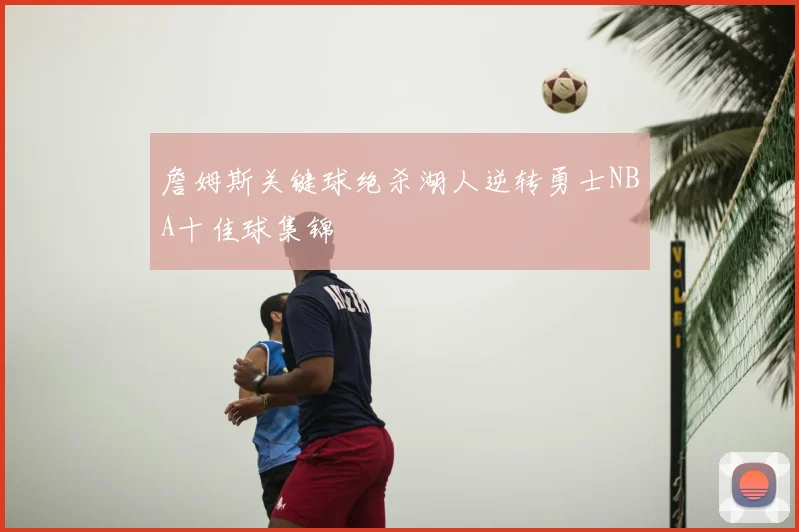 詹姆斯关键球绝杀湖人逆转勇士NBA十佳球集锦