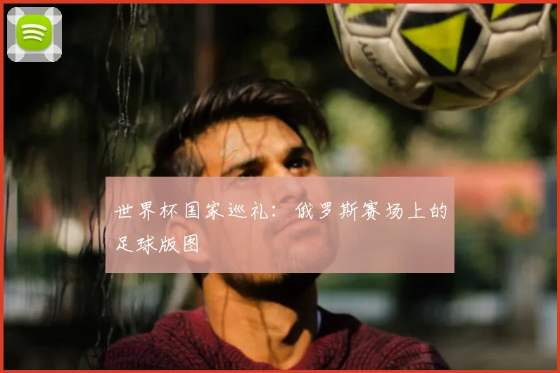 世界杯国家巡礼：俄罗斯赛场上的足球版图