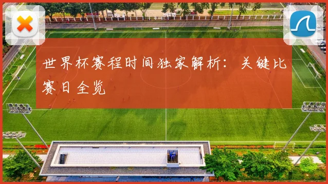 世界杯赛程时间独家解析：关键比赛日全览