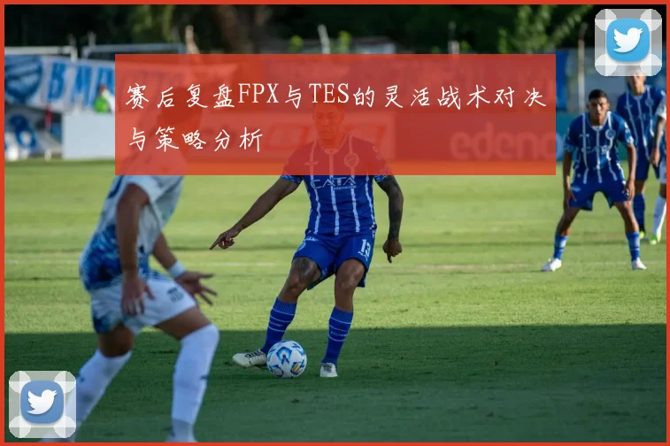 赛后复盘FPX与TES的灵活战术对决与策略分析