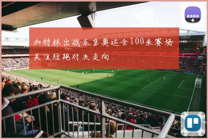 加特林出战东京奥运会100米赛场 关注短跑对决走向