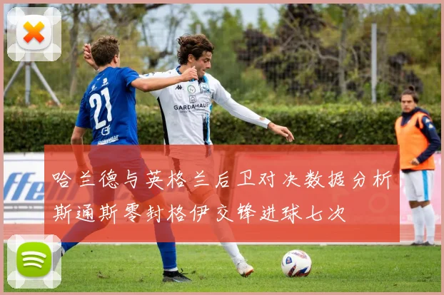 哈兰德与英格兰后卫对决数据分析斯通斯零封格伊交锋进球七次